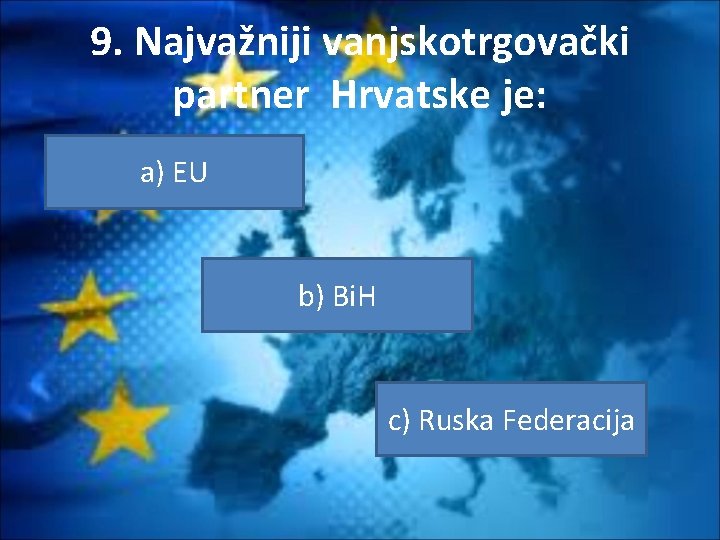 9. Najvažniji vanjskotrgovački partner Hrvatske je: a) EU b) Bi. H c) Ruska Federacija