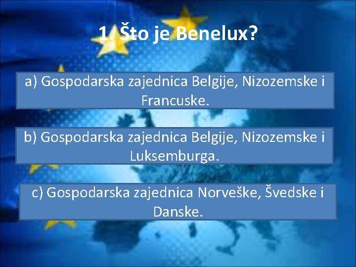 1. Što je Benelux? a) Gospodarska zajednica Belgije, Nizozemske i Francuske. b) Gospodarska zajednica