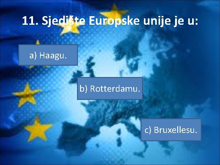 11. Sjedište Europske unije je u: a) Haagu. b) Rotterdamu. c) Bruxellesu. 