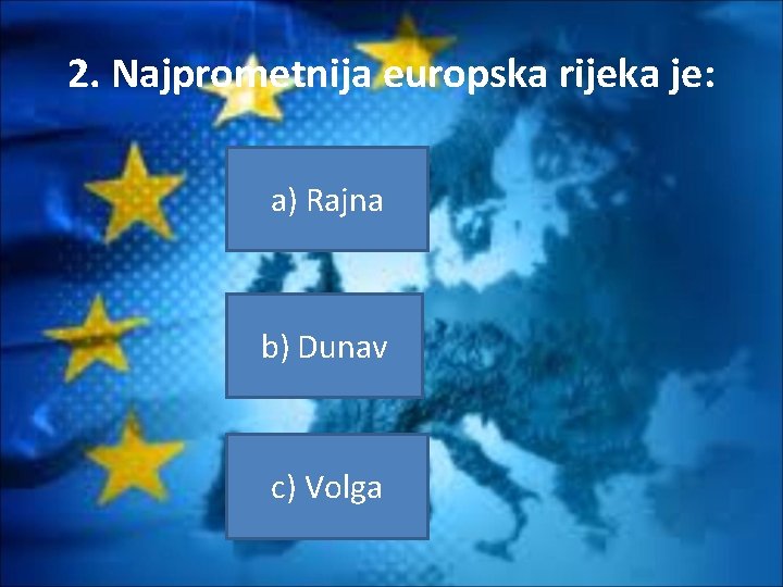 2. Najprometnija europska rijeka je: a) Rajna b) Dunav c) Volga 