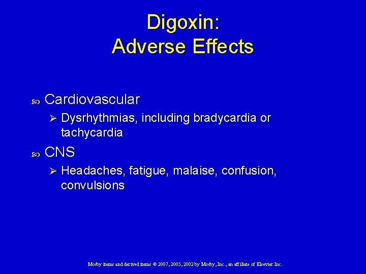 Digoxin: Adverse Effects Cardiovascular Ø Dysrhythmias, including bradycardia or tachycardia CNS Ø Headaches, fatigue,