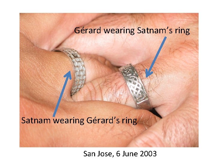 Gérard wearing Satnam’s ring Satnam wearing Gérard’s ring San Jose, 6 June 2003 