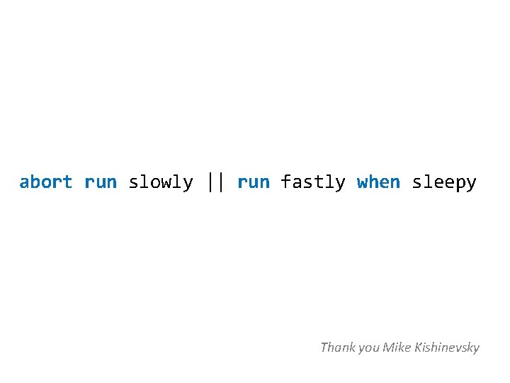 abort run slowly || run fastly when sleepy Thank you Mike Kishinevsky 