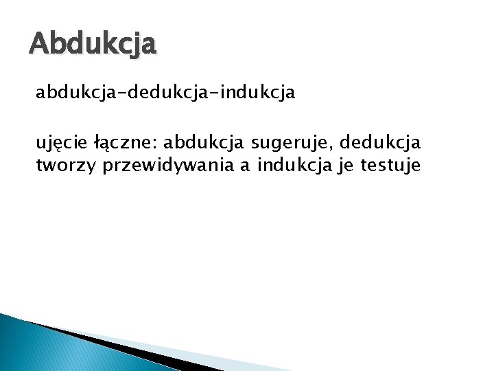 Abdukcja abdukcja-dedukcja-indukcja ujęcie łączne: abdukcja sugeruje, dedukcja tworzy przewidywania a indukcja je testuje 