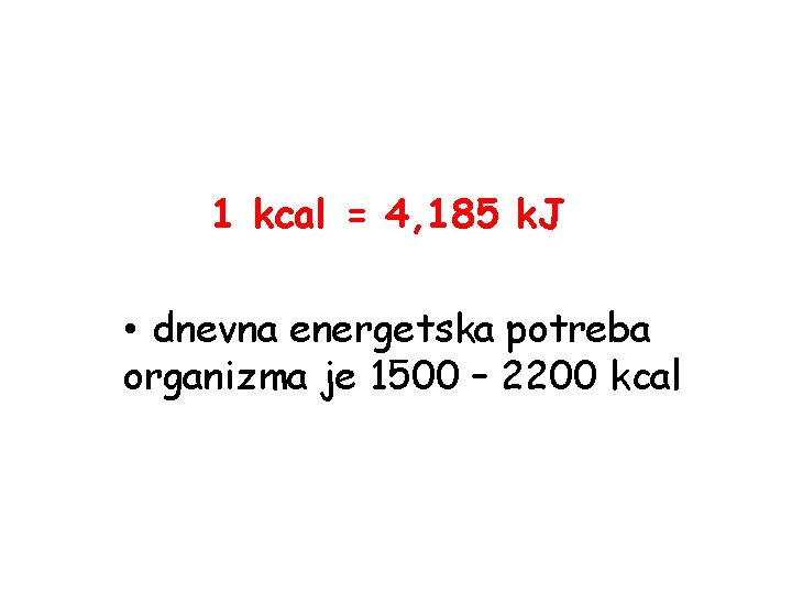 1 kcal = 4, 185 k. J • dnevna energetska potreba organizma je 1500