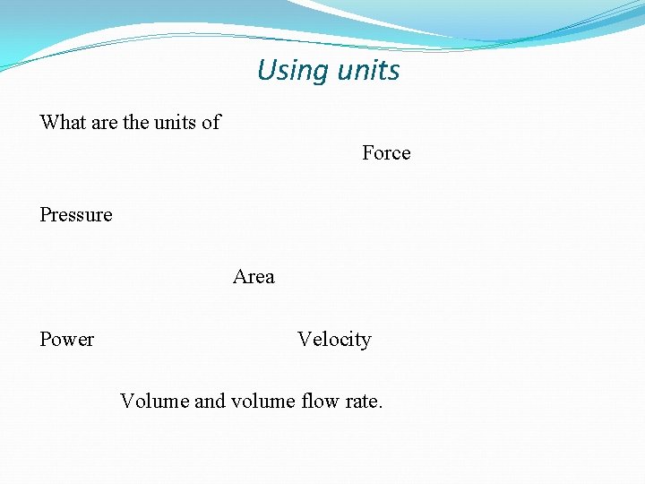 Using units What are the units of Force Pressure Area Power Velocity Volume and