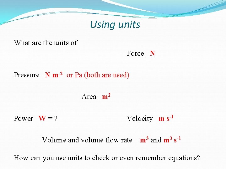 Using units What are the units of Force N Pressure N m-2 or Pa