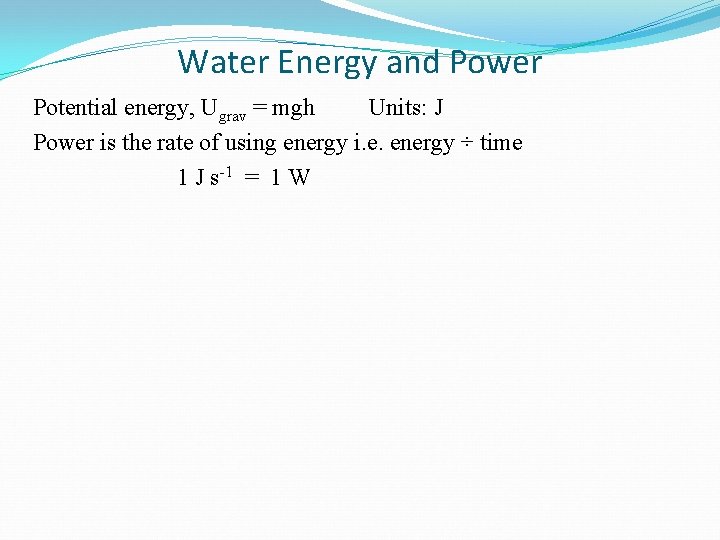 Water Energy and Power Potential energy, Ugrav = mgh Units: J Power is the