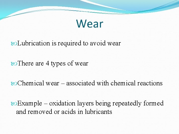 Wear Lubrication is required to avoid wear There are 4 types of wear Chemical