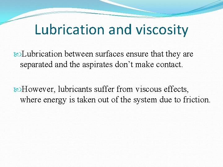 Lubrication and viscosity Lubrication between surfaces ensure that they are separated and the aspirates