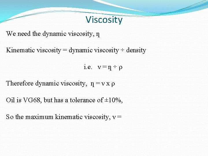Viscosity We need the dynamic viscosity, ƞ Kinematic viscosity = dynamic viscosity ÷ density