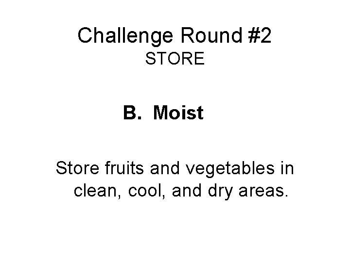 Challenge Round #2 STORE B. Moist Store fruits and vegetables in clean, cool, and