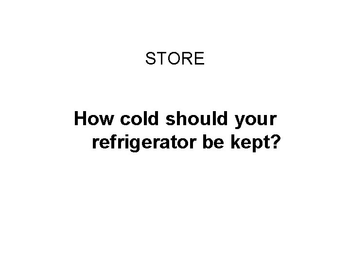 Challenge Round #2 STORE How cold should your refrigerator be kept? 