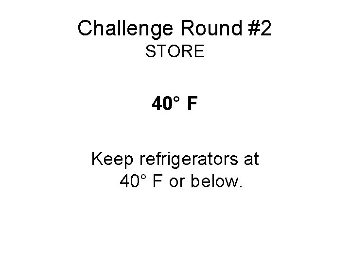 Challenge Round #2 STORE 40° F Keep refrigerators at 40° F or below. 