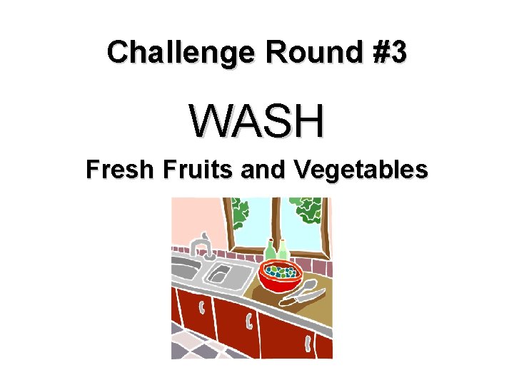 Challenge Round #3 WASH Fresh Fruits and Vegetables 