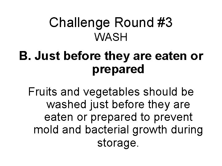 Challenge Round #3 WASH B. Just before they are eaten or prepared Fruits and