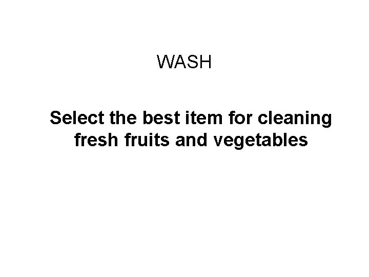Challenge Round #3 WASH Select the best item for cleaning fresh fruits and vegetables