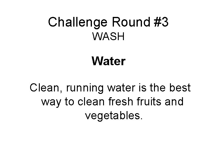 Challenge Round #3 WASH Water Clean, running water is the best way to clean