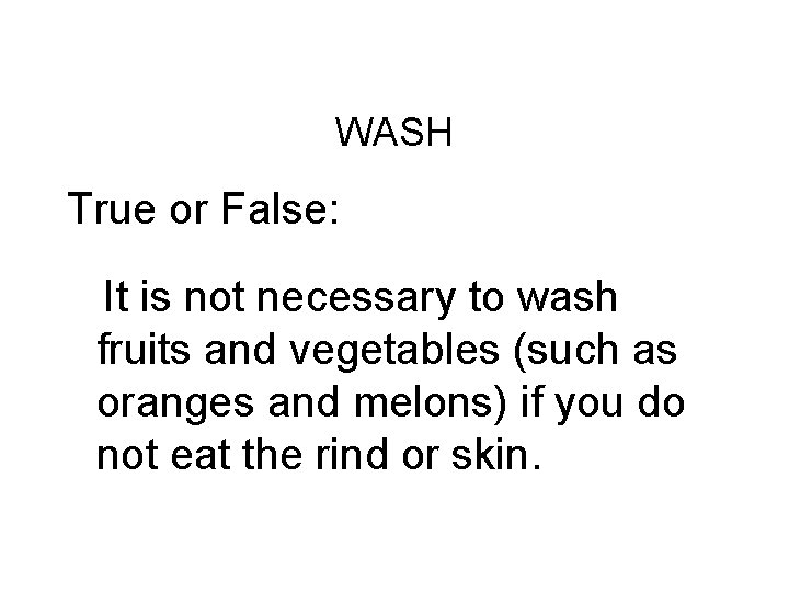 Challenge Round #3 WASH True or False: It is not necessary to wash fruits