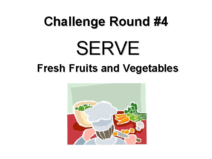 Challenge Round #4 SERVE Fresh Fruits and Vegetables 