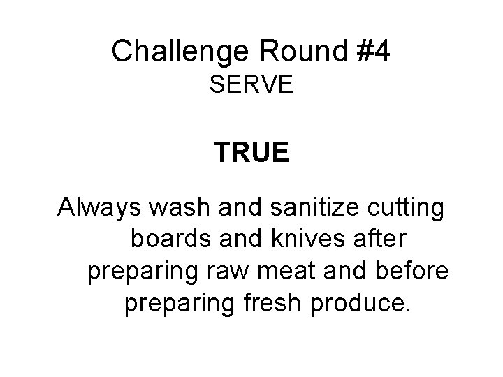 Challenge Round #4 SERVE TRUE Always wash and sanitize cutting boards and knives after