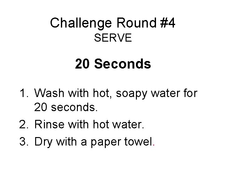 Challenge Round #4 SERVE 20 Seconds 1. Wash with hot, soapy water for 20