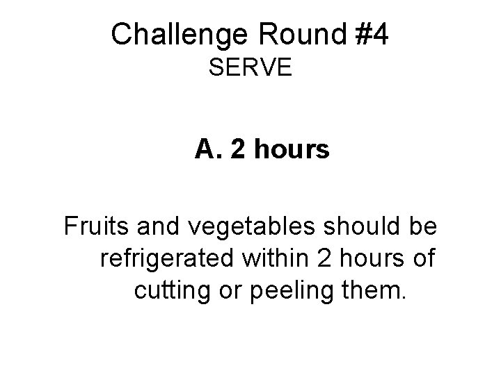 Challenge Round #4 SERVE A. 2 hours Fruits and vegetables should be refrigerated within