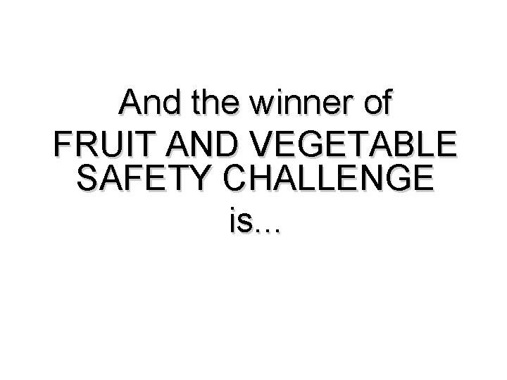 And the winner of FRUIT AND VEGETABLE SAFETY CHALLENGE is. . . 