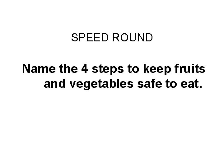 FINAL CHALLENGE SPEED ROUND Name the 4 steps to keep fruits and vegetables safe