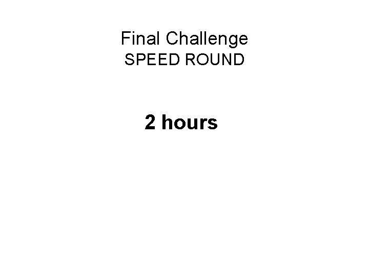 Final Challenge SPEED ROUND 2 hours 