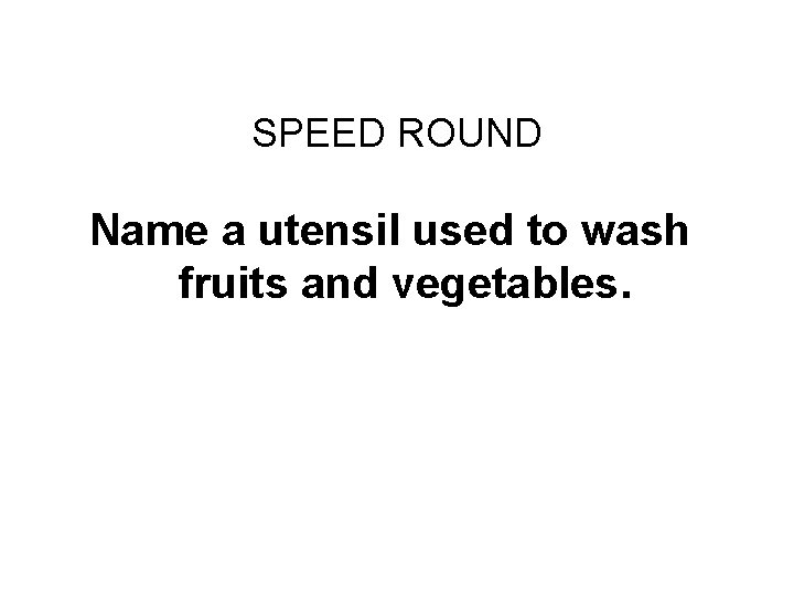 Final Challenge SPEED ROUND Name a utensil used to wash fruits and vegetables. 