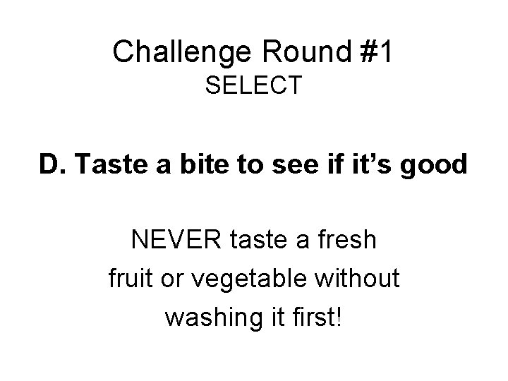 Challenge Round #1 SELECT D. Taste a bite to see if it’s good NEVER