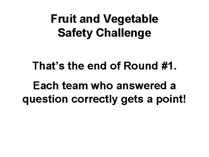 Fruit and Vegetable Safety Challenge That’s the end of Round #1. Each team who