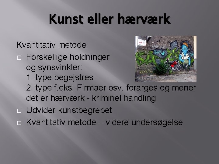 Kunst eller hærværk Kvantitativ metode Forskellige holdninger og synsvinkler: 1. type begejstres 2. type