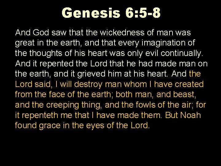 Genesis 6: 5 -8 And God saw that the wickedness of man was great