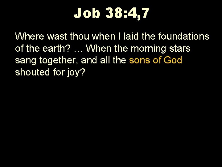 Job 38: 4, 7 Where wast thou when I laid the foundations of the