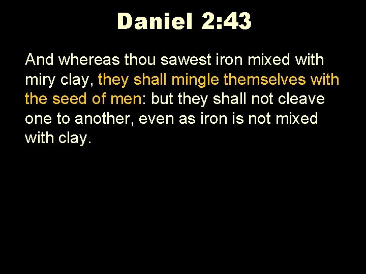 Daniel 2: 43 And whereas thou sawest iron mixed with miry clay, they shall