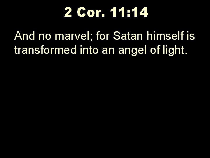 2 Cor. 11: 14 And no marvel; for Satan himself is transformed into an