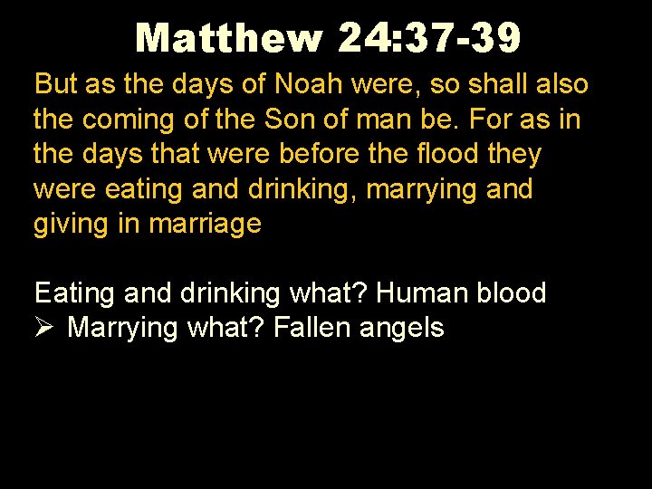 Matthew 24: 37 -39 But as the days of Noah were, so shall also