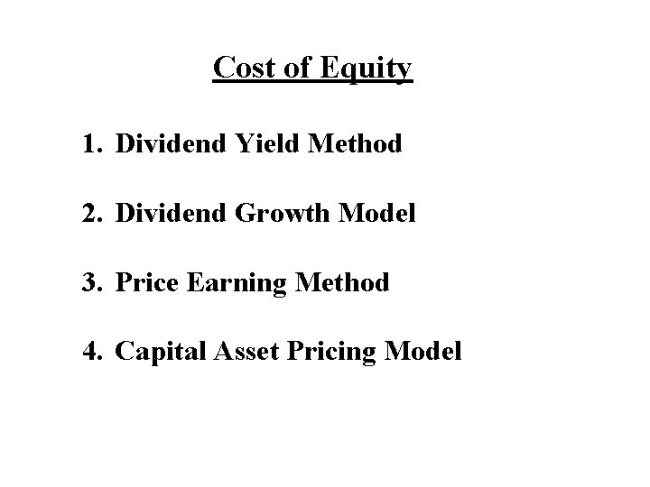 Cost of Equity 1. Dividend Yield Method 2. Dividend Growth Model 3. Price Earning