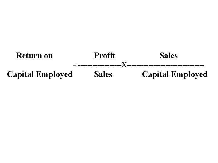 Return on Profit Sales = ---------X---------------- Capital Employed Sales Capital Employed 