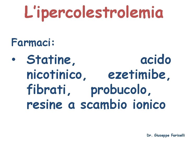 L’ipercolestrolemia Farmaci: • Statine, acido nicotinico, ezetimibe, fibrati, probucolo, resine a scambio ionico Dr.