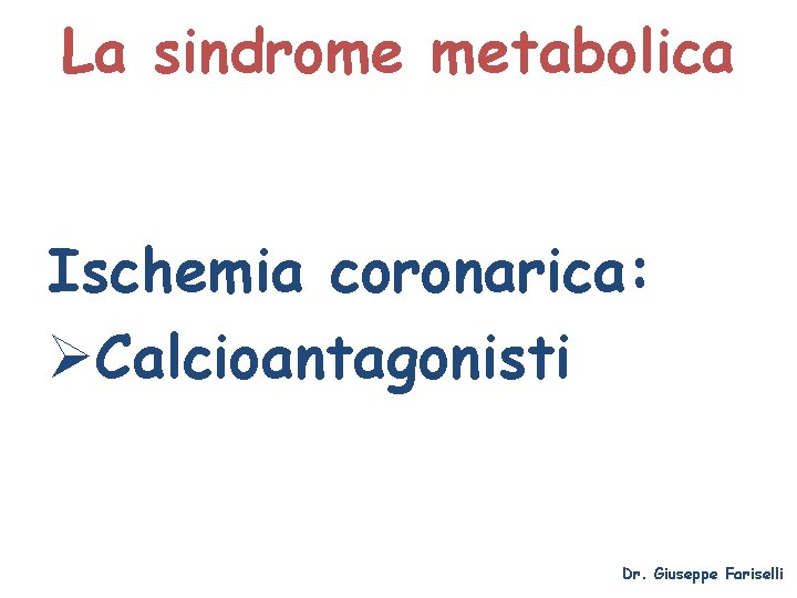 La sindrome metabolica Ischemia coronarica: ØCalcioantagonisti Dr. Giuseppe Fariselli 