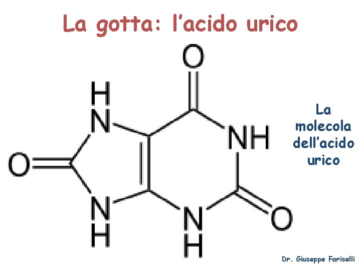 La gotta: l’acido urico La molecola dell’acido urico Dr. Giuseppe Fariselli 