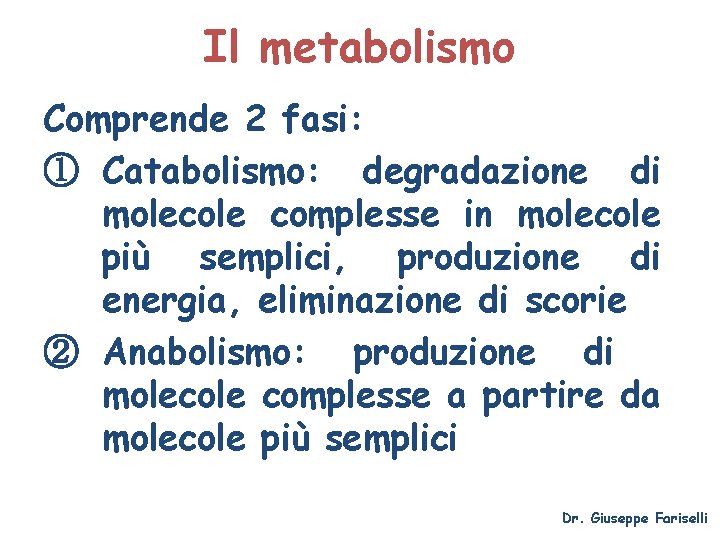 Il metabolismo Comprende 2 fasi: ① Catabolismo: degradazione di molecole complesse in molecole più