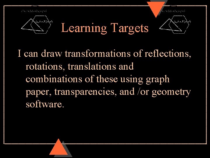 Learning Targets I can draw transformations of reflections, rotations, translations and combinations of these