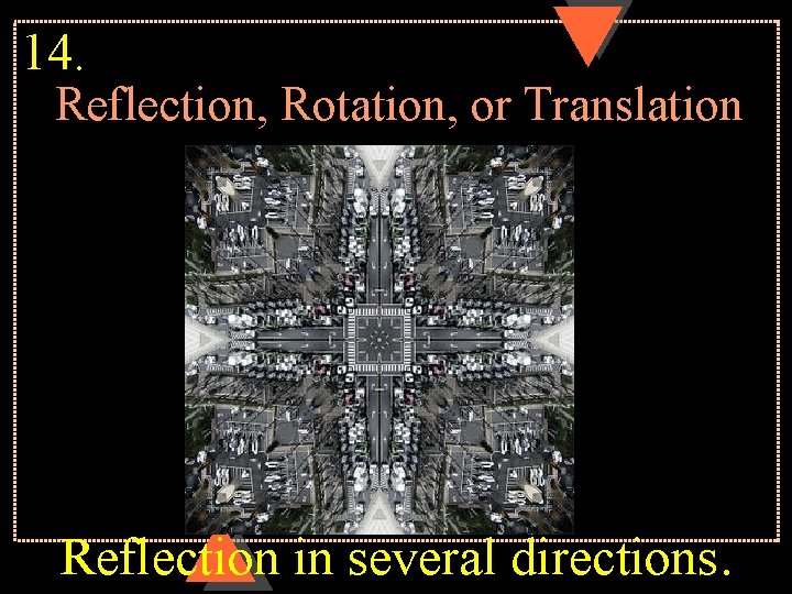 14. Reflection, Rotation, or Translation Reflection in several directions. 