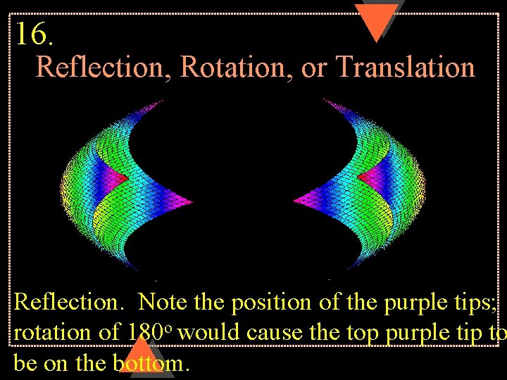 16. Reflection, Rotation, or Translation Reflection. Note the position of the purple tips; rotation