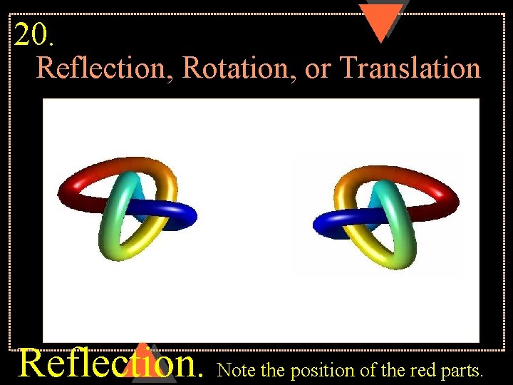 20. Reflection, Rotation, or Translation Reflection. Note the position of the red parts. 