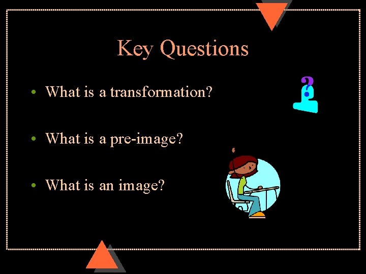 Key Questions • What is a transformation? • What is a pre-image? • What